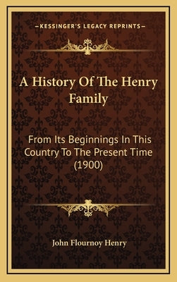 A History Of The Henry Family: From Its Beginnings In This Country To The Present Time (1900) by Henry, John Flournoy