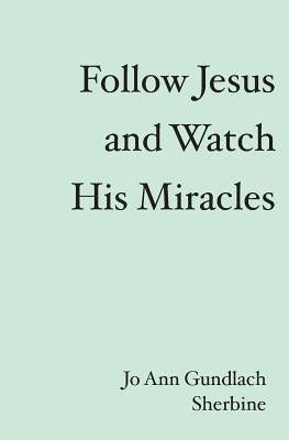Follow Jesus and Watch His Miracles by Sherbine, Jo Ann Gundlach