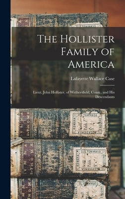 The Hollister Family of America: Lieut. John Hollister, of Wethersfield, Conn., and His Descendants by Case, Lafayette Wallace