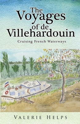 The Voyages of de Villehardouin - Cruising French Waterways by Helps, Valerie