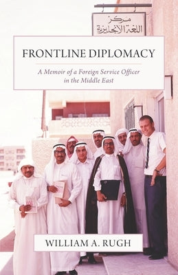 Frontline Diplomacy: A Memoir of a Foreign Service Officer in the Middle East by Rugh, William A.