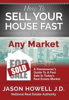How to Sell Your House Fast In Any Market by Howell J. D., Jason
