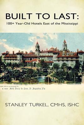 Built to Last: 100+ Year-Old Hotels East of the Mississippi by Turkel Cmhs Ishc, Stanley