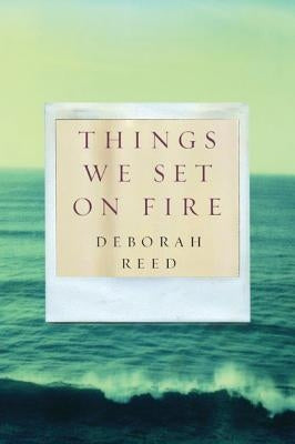 Things We Set on Fire by Reed, Deborah