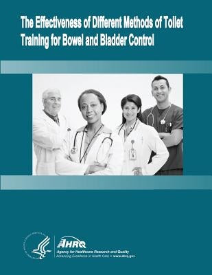 The Effectiveness of Different Methods of Toilet Training for Bowel and Bladder Control: Evidence Report/Technology Assessment Number 147 by And Quality, Agency for Healthcare Resea