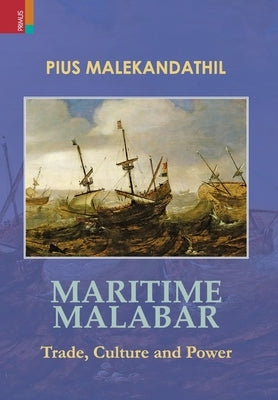 Maritime Malabar: Trade, Culture and Power by Malekandathil, Pius