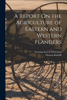 A Report On the Agriculture of Eastern and Western Flanders by Radcliff, Thomas