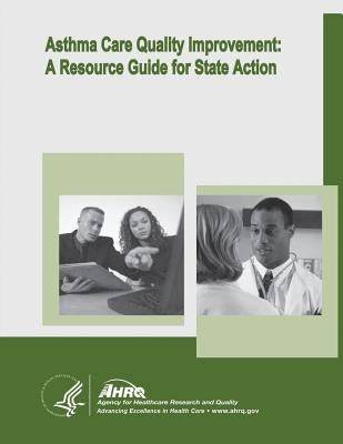 Asthma Care Quality Improvement: A Resource Guide for State Action by And Quality, Agency for Healthcare Resea