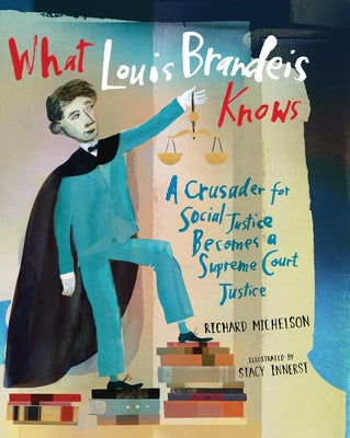 What Louis Brandeis Knows: A Crusader for Social Justice Becomes a Supreme Court Justice by Michelson, Richard