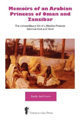 Memoirs of an Arabian Princess of Oman and Zanzibar - The Extraordinary Life of a Muslim Princess Between East and West by Ruete, Emily Said