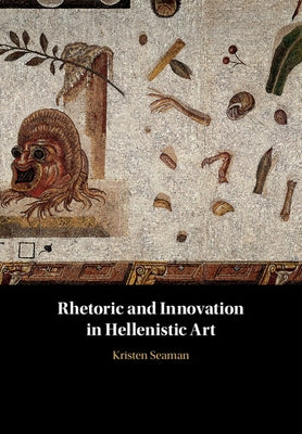 Rhetoric and Innovation in Hellenistic Art by Seaman, Kristen