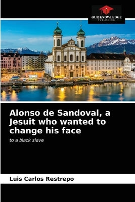 Alonso de Sandoval, a Jesuit who wanted to change his face by Restrepo, Luis Carlos
