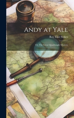 Andy at Yale: Or, The Great Quadrangle Mystery by Stokes, Roy Eliot