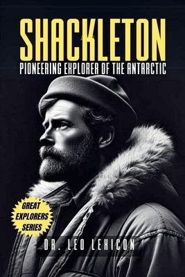 Shackleton: Pioneering Explorer of the Antarctic by Lexicon, Leo