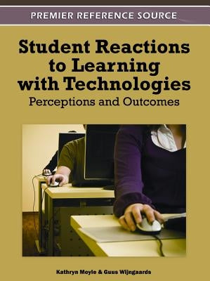 Student Reactions to Learning with Technologies: Perceptions and Outcomes by Moyle, Kathryn