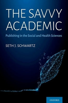 The Savvy Academic: Publishing in the Social and Health Sciences by Schwartz, Seth J.