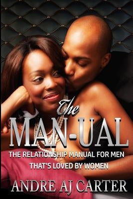 The Man-ual: The Relationship Manual For Men That's Loved By Women by Carter, Andre Aj