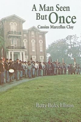 A Man Seen But Once: Cassius Marcellus Clay by Ellison, Betty Boles