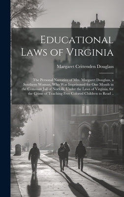 Educational Laws of Virginia; the Personal Narrative of Mrs. Margaret Douglass, a Southern Woman, Who Was Imprisoned for One Month in the Common Jail by Douglass, Margaret Crittenden