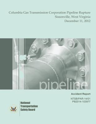 Pipeline Accident Report Columbia Gas Transmission Corporation Pipeline Rupture Sissonville, West Virginia December 11, 2012 by National Transportation Safety Board