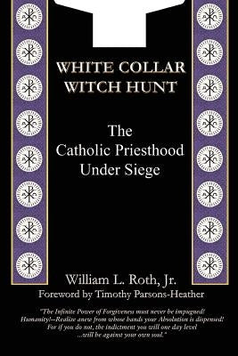 White Collar Witch Hunt - The Catholic Priesthood Under Siege by Roth, William L.