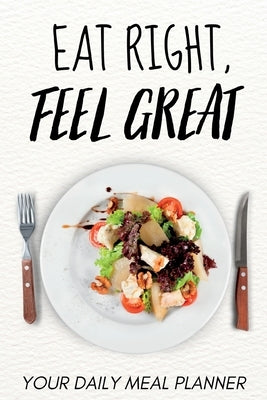 Eat Right, Feel Great: Your Daily Meal Planner by Balaban, Pavel