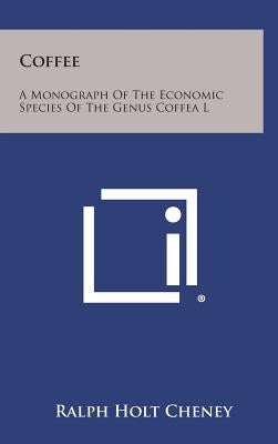 Coffee: A Monograph of the Economic Species of the Genus Coffea L by Cheney, Ralph Holt