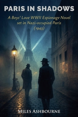 Paris in Shadows - A Boys' Love WWII Espionage Novel set in Nazi-occupied Paris (1943) by Ashbourne, Miles