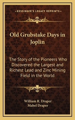 Old Grubstake Days in Joplin: The Story of the Pioneers Who Discovered the Largest and Richest Lead and Zinc Mining Field in the World by Draper, William R.
