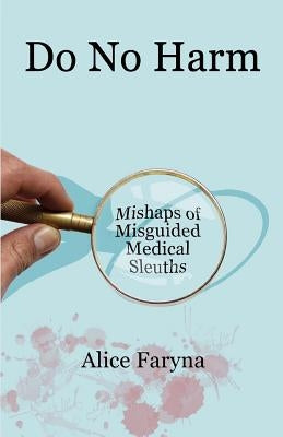 Do No Harm: Mishaps of Misguided Medical Sleuths by Faryna, Alice