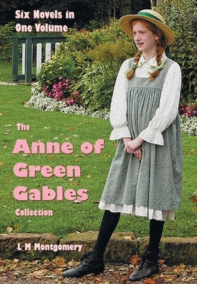 The Anne of Green Gables Collection: Six complete and unabridged Novels in one volume: Anne of Green Gables, Anne of Avonlea, Anne of the Island, Anne by Montgomery, Lucy Maud