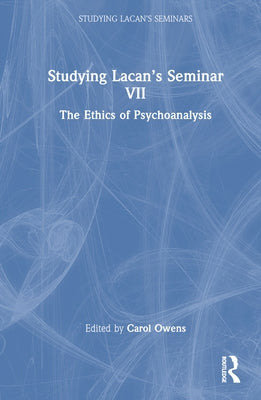 Studying Lacan's Seminar VII: The Ethics of Psychoanalysis by Owens, Carol
