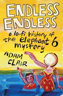 Endless Endless: A Lo-Fi History of the Elephant 6 Mystery by Clair, Adam