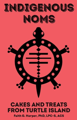 Indigenous Noms: Cakes, Fry Bread, and Treats from Turtle Island by Harper, Faith G.