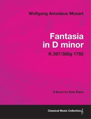 Fantasia in D minor - A Score for Solo Piano K.397/385g 1782 by Mozart, Wolfgang Amadeus