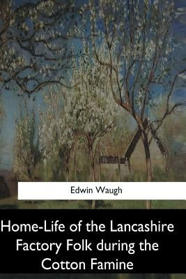 Home-Life of the Lancashire Factory Folk during the Cotton Famine by Waugh, Edwin