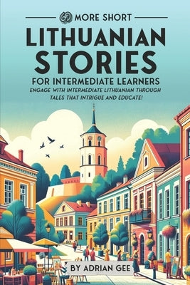 69 More Short Lithuanian Stories for Intermediate Learners: Engage with Intermediate Lithuanian Through Tales That Intrigue and Educate! by Gee, Adrian