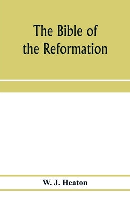 The Bible of the Reformation: its translators and their work by J. Heaton, W.