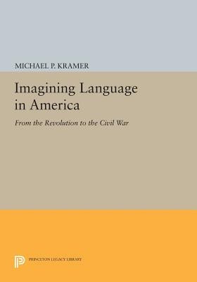 Imagining Language in America: From the Revolution to the Civil War by Kramer, Michael P.