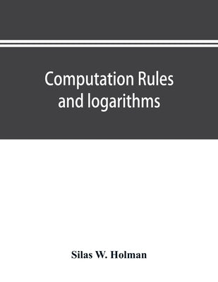 Computation rules and logarithms, with tables of other useful functions by W. Holman, Silas