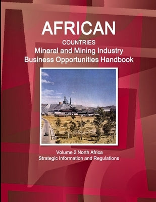 African Countries Mineral and Mining Industry Business Opportunities Handbook Volume 2 North Africa - Strategic Information and Regulations by Ibp, Inc
