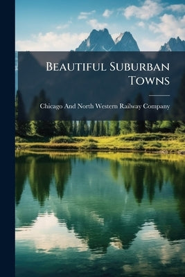 Beautiful Suburban Towns by Chicago and North Western Railway Compan