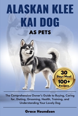 Alaskan Klee Kai Dog as Pets: The Comprehensive Owner's Guide to Buying, caring for, Dieting, Grooming, Health, Training, and Understanding Your Lov by Houndson, Grace