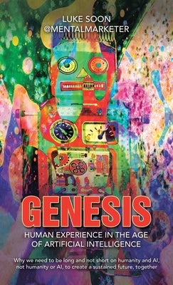 Genesis: Human Experience in the Age of Artificial Intelligence: Why we need to be long and not short on humanity and AI, not h by Luke Soon, @Mentalmarketer