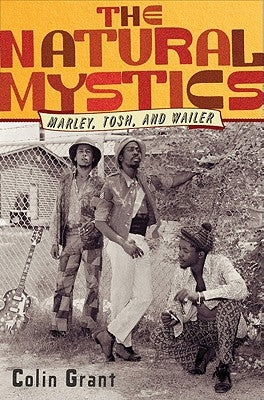 The Natural Mystics: Marley, Tosh, and Wailer by Grant, Colin