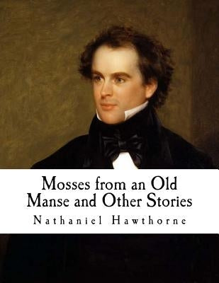 Mosses from an Old Manse and Other Stories: Nathaniel Hawthorne by Hawthorne, Nathaniel