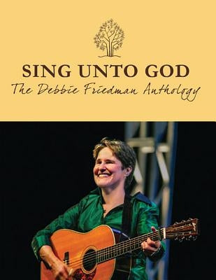 Sing Unto God: The Debbie Friedman Anthology by Friedman, Debbie