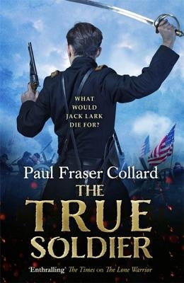 The True Soldier (Jack Lark, Book 6): American Civil War, Battle of Bull Run, 1861 by Fraser Collard, Paul