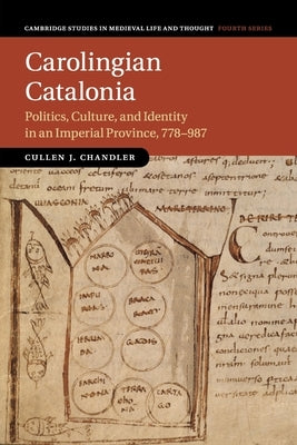 Carolingian Catalonia: Politics, Culture, and Identity in an Imperial Province, 778-987 by Chandler, Cullen J.