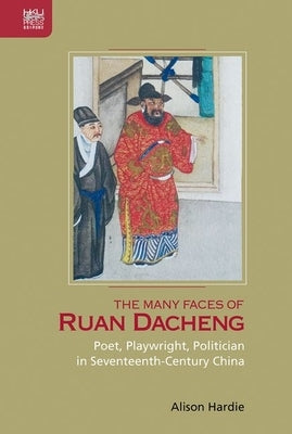 The Many Faces of Ruan Dacheng: Poet, Playwright, Politician in Seventeenth-Century China by Hardie, Alison